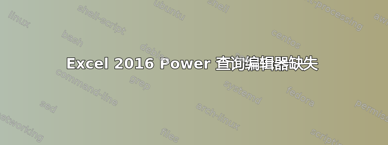 Excel 2016 Power 查询编辑器缺失