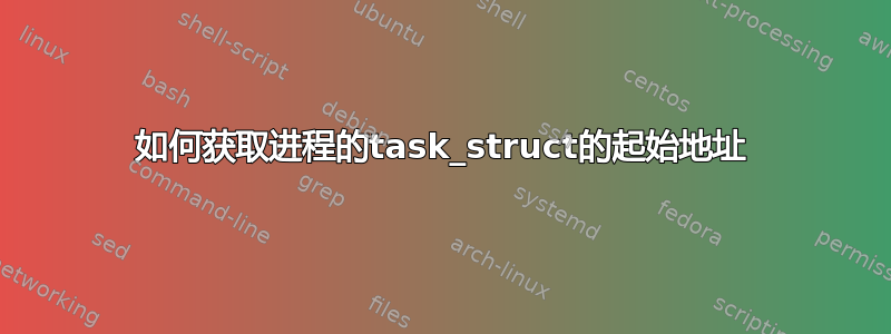 如何获取进程的task_struct的起始地址