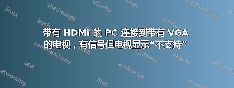 带有 HDMI 的 PC 连接到带有 VGA 的电视，有信号但电视显示“不支持”