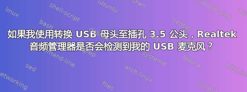 如果我使用转换 USB 母头至插孔 3.5 公头，Realtek 音频管理器是否会检测到我的 USB 麦克风？