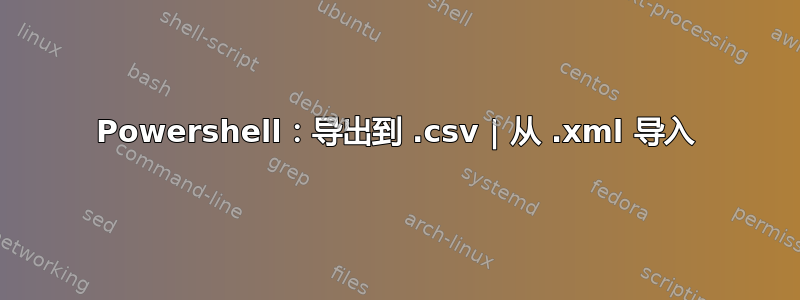 Powershell：导出到 .csv | 从 .xml 导入