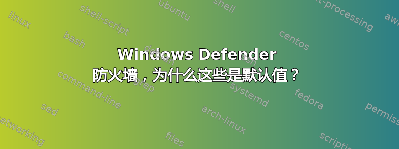 Windows Defender 防火墙，为什么这些是默认值？