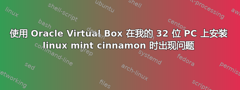 使用 Oracle Virtual Box 在我的 32 位 PC 上安装 linux mint cinnamon 时出现问题