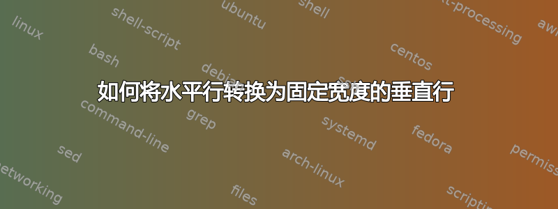 如何将水平行转换为固定宽度的垂直行