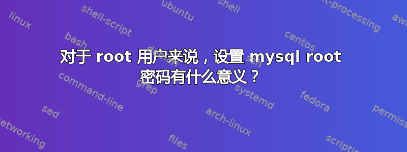 对于 root 用户来说，设置 mysql root 密码有什么意义？