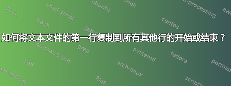 如何将文本文件的第一行复制到所有其他行的开始或结束？