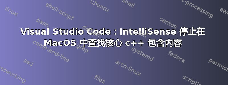 Visual Studio Code：IntelliSense 停止在 MacOS 中查找核心 c++ 包含内容