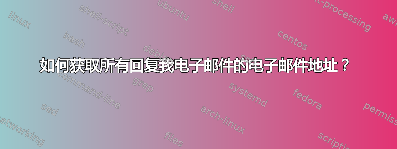 如何获取所有回复我电子邮件的电子邮件地址？