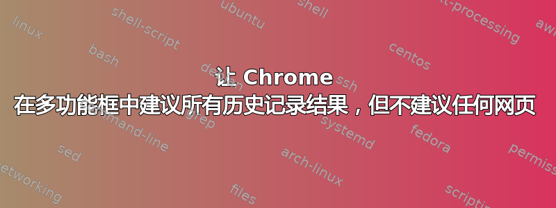 让 Chrome 在多功能框中建议所有历史记录结果，但不建议任何网页