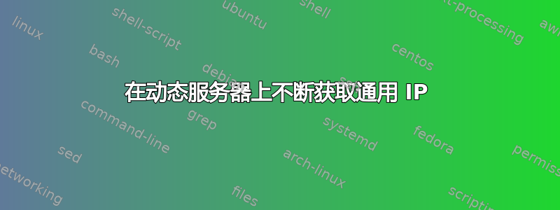 在动态服务器上不断获取通用 IP