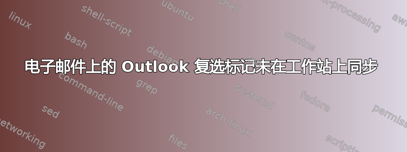 电子邮件上的 Outlook 复选标记未在工作站上同步