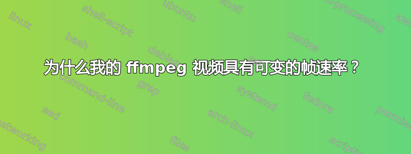 为什么我的 ffmpeg 视频具有可变的帧速率？