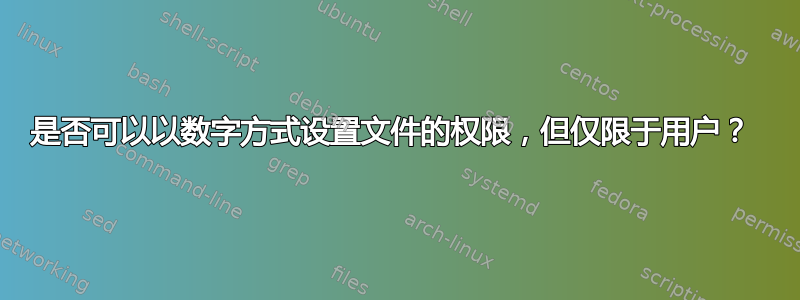 是否可以以数字方式设置文件的权限，但仅限于用户？ 