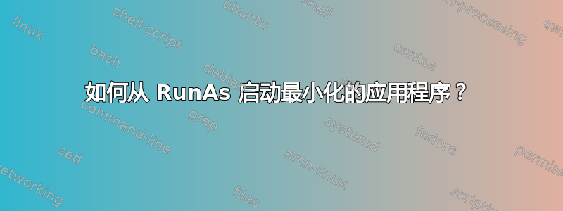 如何从 RunAs 启动最小化的应用程序？