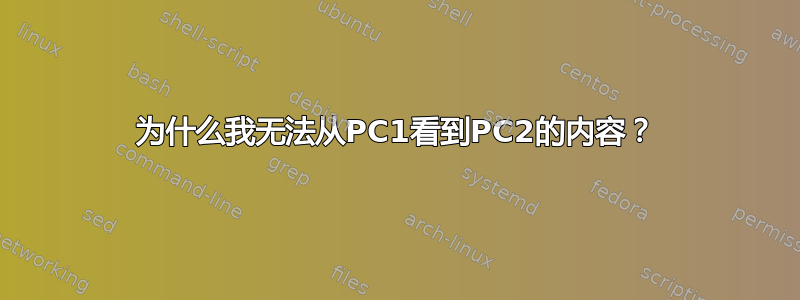 为什么我无法从PC1看到PC2的内容？