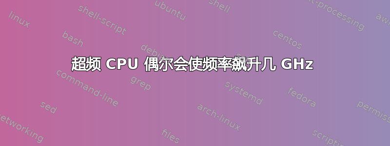 超频 CPU 偶尔会使频率飙升几 GHz