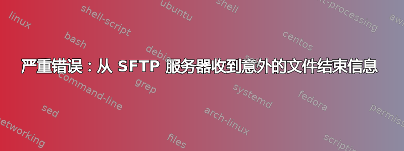 严重错误：从 SFTP 服务器收到意外的文件结束信息