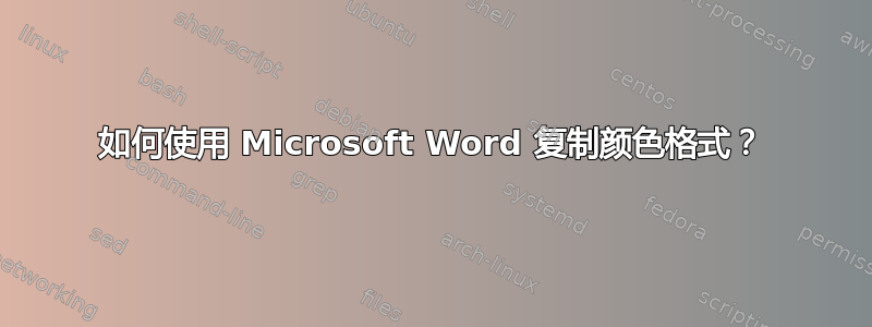 如何使用 Microsoft Word 复制颜色格式？