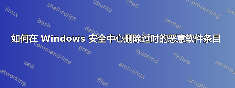 如何在 Windows 安全中心删除过时的恶意软件条目