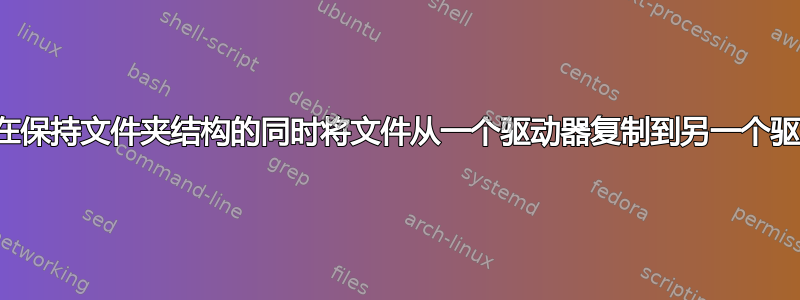 如何在保持文件夹结构的同时将文件从一个驱动器复制到另一个驱动器