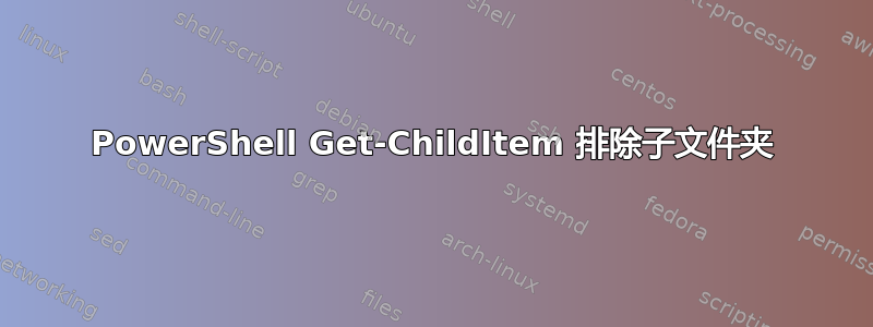 PowerShell Get-ChildItem 排除子文件夹