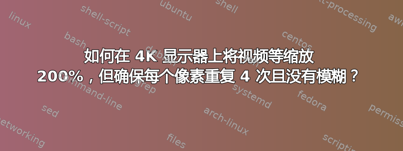 如何在 4K 显示器上将视频等缩放 200%，但确保每个像素重复 4 次且没有模糊？