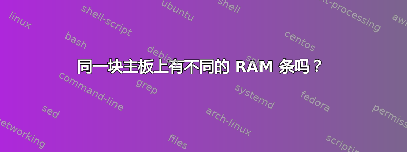 同一块主板上有不同的 RAM 条吗？