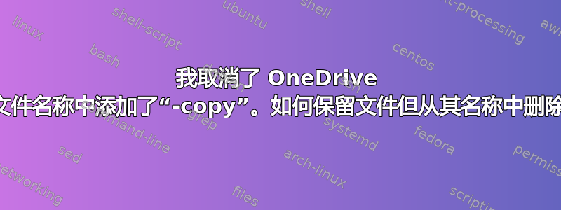 我取消了 OneDrive 同步，现在文件名称中添加了“-copy”。如何保留文件但从其名称​​中删除“copy”？