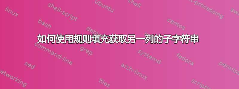 如何使用规则填充获取另一列的子字符串