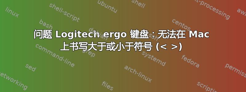 问题 Logitech ergo 键盘：无法在 Mac 上书写大于或小于符号 (< >)