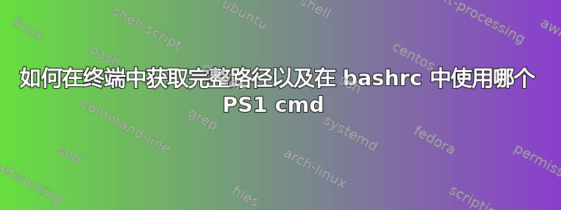 如何在终端中获取完整路径以及在 bashrc 中使用哪个 PS1 cmd 