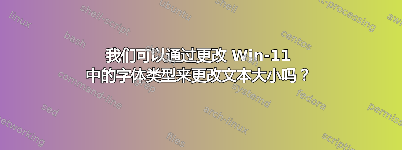 我们可以通过更改 Win-11 中的字体类型来更改文本大小吗？