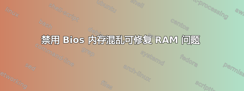 禁用 Bios 内存混乱可修复 RAM 问题