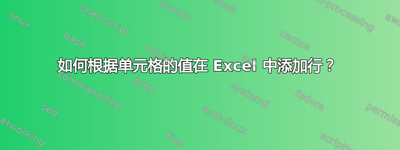 如何根据单元格的值在 Excel 中添加行？