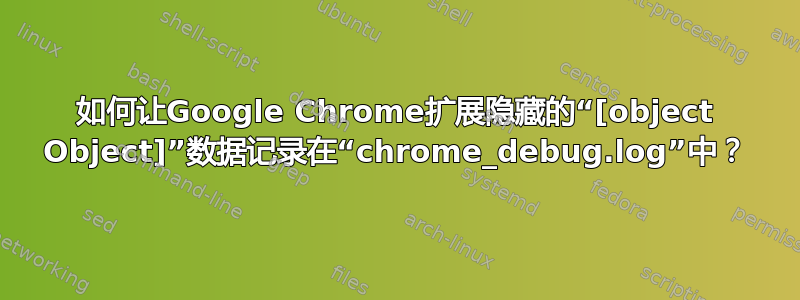 如何让Google Chrome扩展隐藏的“[object Object]”数据记录在“chrome_debug.log”中？