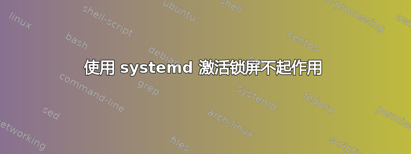 使用 systemd 激活锁屏不起作用