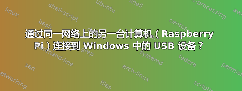 通过同一网络上的另一台计算机（Raspberry Pi）连接到 Windows 中的 USB 设备？