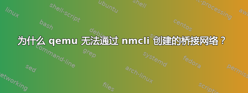 为什么 qemu 无法通过 nmcli 创建的桥接网络？