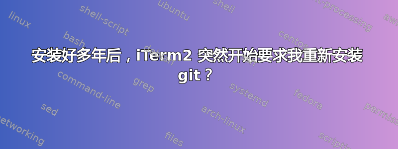 安装好多年后，iTerm2 突然开始要求我重新安装 git？