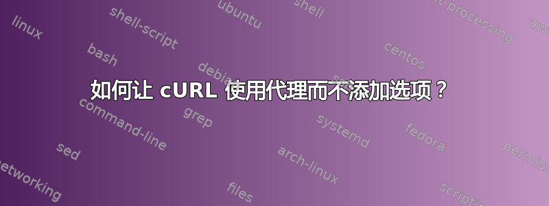 如何让 cURL 使用代理而不添加选项？