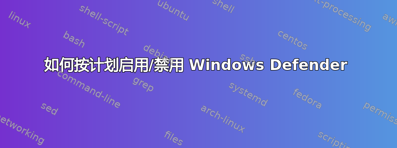 如何按计划启用/禁用 Windows Defender