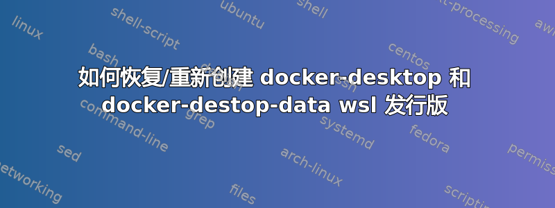 如何恢复/重新创建 docker-desktop 和 docker-destop-data wsl 发行版