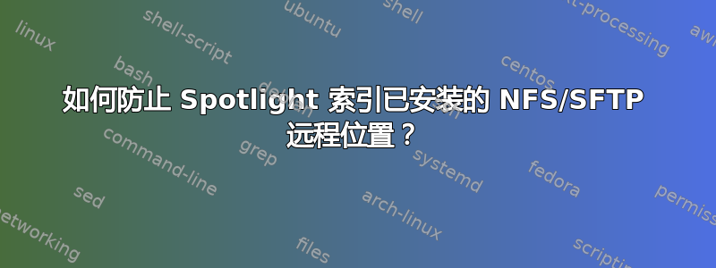 如何防止 Spotlight 索引已安装的 NFS/SFTP 远程位置？