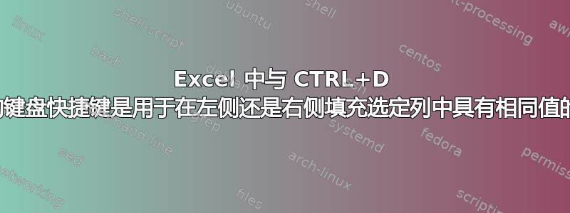 Excel 中与 CTRL+D 等效的键盘快捷键是用于在左侧还是右侧填充选定列中具有相同值的列？