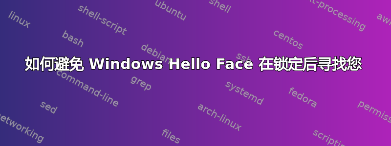 如何避免 Windows Hello Face 在锁定后寻找您