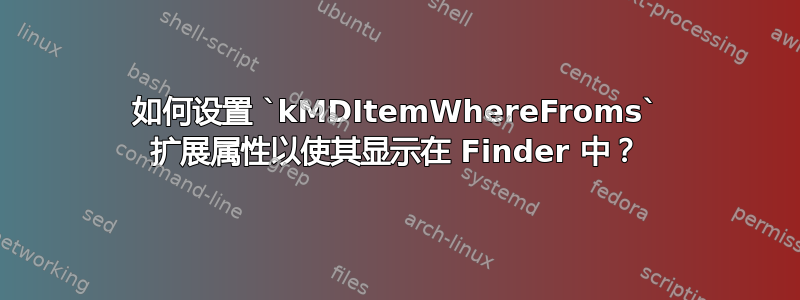 如何设置 `kMDItemWhereFroms` 扩展属性以使其显示在 Finder 中？