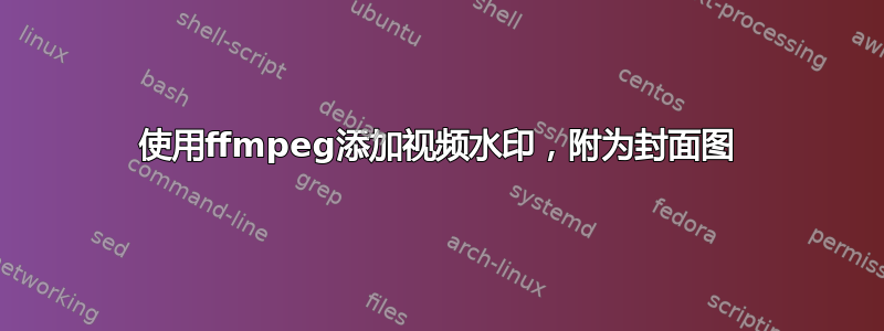 使用ffmpeg添加视频水印，附为封面图