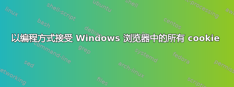 以编程方式接受 Windows 浏览器中的所有 cookie