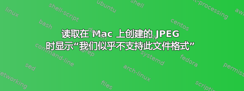 读取在 Mac 上创建的 JPEG 时显示“我们似乎不支持此文件格式”