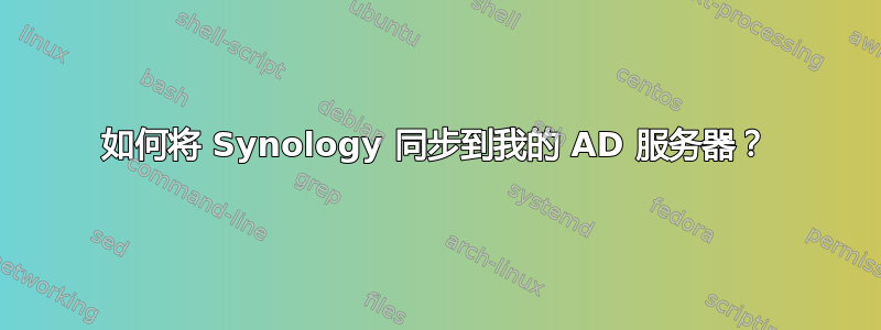 如何将 Synology 同步到我的 AD 服务器？